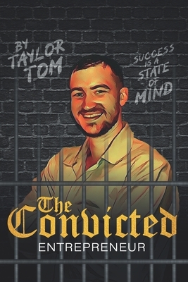 The Convicted Entrepreneur: Success is a State of Mind by Taylor Tom