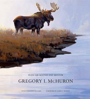 Gregory I. McHuron: Plein Air Master and Mentor by Gregory I. McHuron, Susan Hallsten McGarry