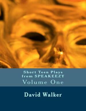 Short Teen Plays from Speakeezy: Volume One by David Walker