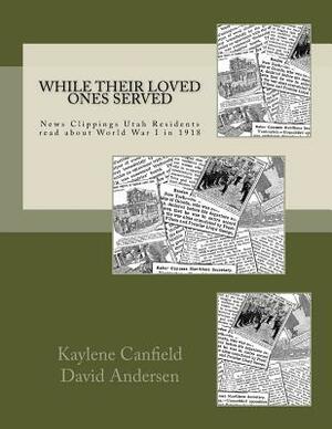 While Their Loved Ones Served: News Clippings Utah Residents read about World War I in 1918 by David Andersen, Kaylene Canfield