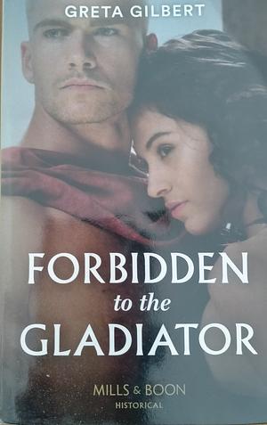 Forbidden to the Gladiator by Greta Gilbert