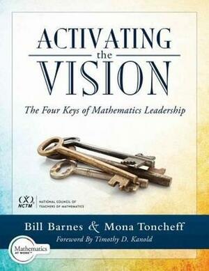 Activating the Vision: The Four Keys of Mathematics Leadership by Mona Toncheff, Bill Barnes