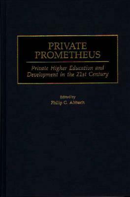 Private Prometheus: Private Higher Education and Development in the 21st Century by Philip G. Altbach