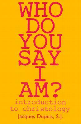 Who Do You Say I Am?: Introduction to Christology by Jacques Dupius, Jacques Dupuis