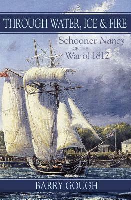 Through Water, Ice & Fire: Schooner Nancy of the War of 1812 by Barry Gough