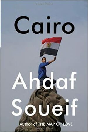 Cairo: Memoir of a City Transformed by Ahdaf Soueif