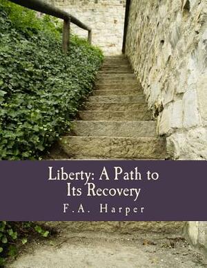 Liberty: A Path to Its Recovery (Large Print Edition) by F. a. Harper