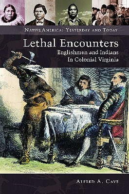 Lethal Encounters: Englishmen and Indians in Colonial Virginia by Alfred A. Cave