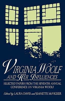 Virginia Woolf and Her Influences: Selected Papers from the Seventh Annual Conference on Virginia Woolf by Jeanette McVicker, Laura Davis