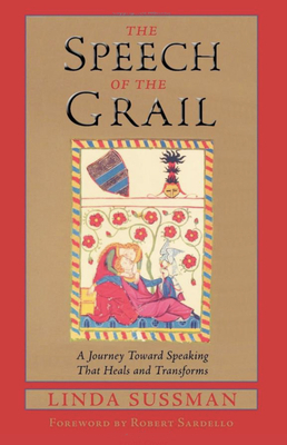 The Speech of the Grail: A Journey Toward Speaking That Heals & Transforms by Linda Sussman