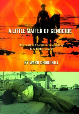 A Little Matter of Genocide: Holocaust and Denial in the Americas 1492 to the Present by Ward Churchill