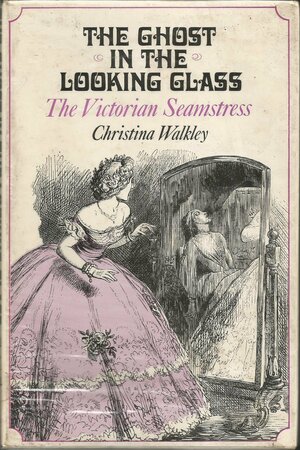 The Ghost in the Looking Glass: The Victorian Seamstress by Christina Walkley