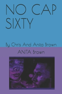 No Cap Sixty: By Chris And Anita Brown by Anita Brown, Chris Brown