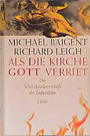 Als die Kirche Gott verriet. Die Schreckensherrschaft der Inquisition by Michael Baigent, Andrea Kamphuis, Richard Leigh