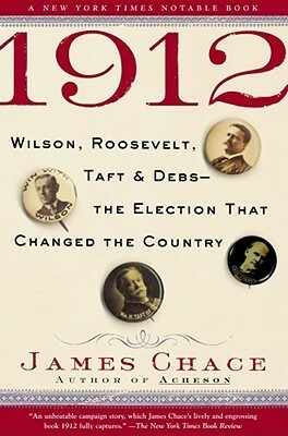 1912: Wilson, Roosevelt, Taft & Debs-The Election That Changed the Country by James Chace