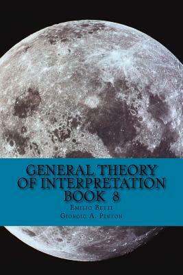 General Theory of Interpretation: Book 8: Chapter Ten, Additions & Indexes by Emilio Betti