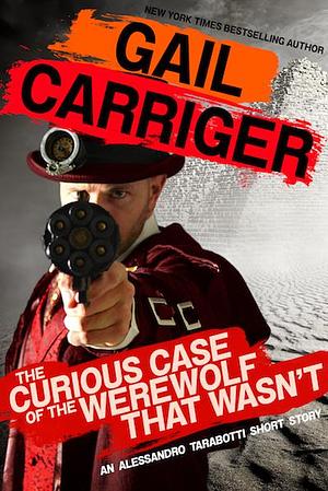The Curious Case of the Werewolf that Wasn't by Gail Carriger, Gail Carriger