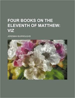 Four Books on the Eleventh of Matthew by Jeremiah Burroughs