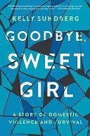 Goodbye, Sweet Girl: A Story of Domestic Violence and Survival by Kelly Sundberg