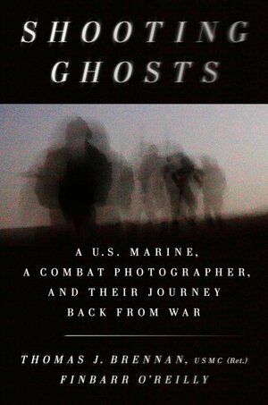 Shooting Ghosts: A U.S. Marine, a Combat Photographer, and Their Journey Back from War by Thomas J. Brennan