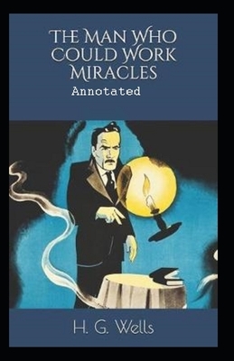 The Man Who Could Work Miracles Annotated by H.G. Wells