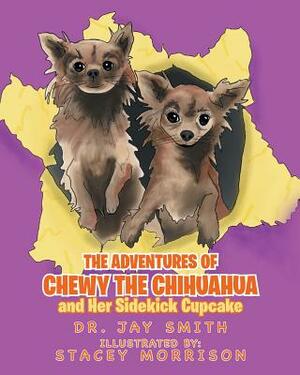 The Adventures of Chewy the Chihuahua and Her Sidekick Cupcake by Dr Jay Smith