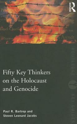 Fifty Key Thinkers on the Holocaust and Genocide by Steven L. Jacobs, Paul R. Bartrop