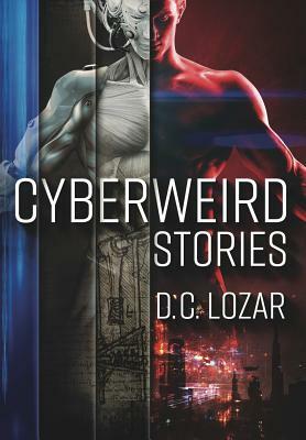 CyberWeird Stories: A Contagious Collection of Stories and Poems by D. C. Lozar