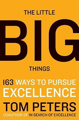 The Little Big Things: 163 Ways to Pursue EXCELLENCE by Tom Peters