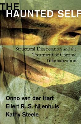 The Haunted Self: Structural Dissociation and the Treatment of Chronic Traumatization by Onno Van Der Hart, Ellert R. S. Nijenhuis, Kathy Steele
