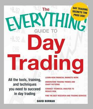 The Everything Guide to Day Trading: All the Tools, Training, and Techniques You Need to Succeed in Day Trading by David Borman