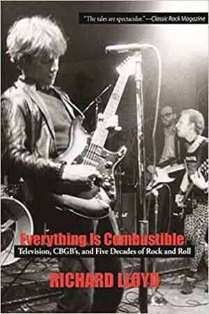 Everything Is Combustible: Television, Cbgb's and Five Decades of Rock and Roll: The Memoirs of an Alchemical Guitarist by Richard Lloyd