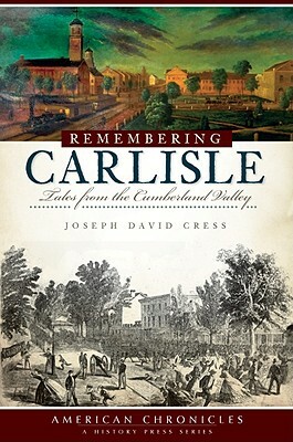 Remembering Carlisle: Tales from the Cumberland Valley by Joseph David Cress