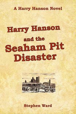 Harry Hanson and the Seaham Pit Disaster: A Harry Hanson Novel by Stephen Ward