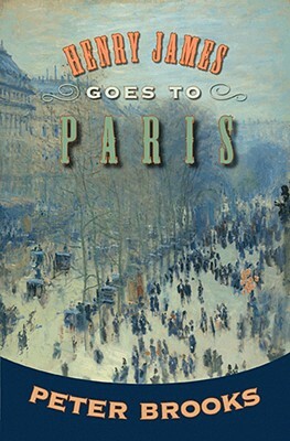 Henry James Goes to Paris by Peter Brooks
