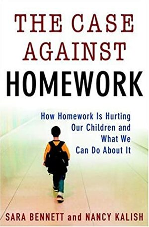 The Case Against Homework: How Homework Is Hurting Our Children and What We Can Do About It by Nancy Kalish, Sarah Bennett