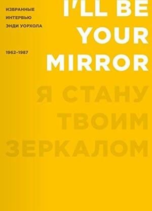 Я стану твоим зеркалом. Избранные интервью Энди Уорхола: 1962-1987 by Энди Уорхол, Andy Warhol
