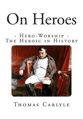 On Heroes: Hero-Worship - The Heroic in History by Thomas Carlyle