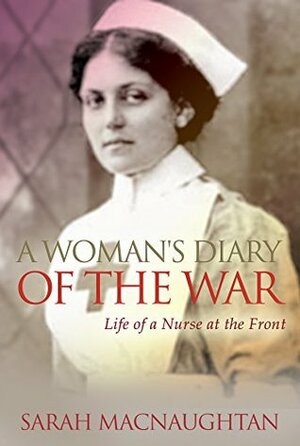 A Woman's Diary of the War: Life of a Nurse at the Front by Sarah Broom Macnaughtan