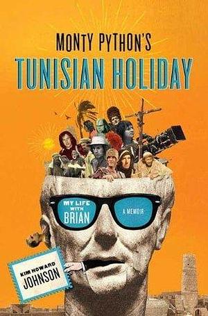 Monty Python's Tunisian Holiday: My Life with Brian, a Memoir by John Cleese, Michael Palin, Kim Howard Johnson, Kim Howard Johnson