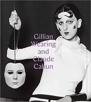 Gillian Wearing and Claude Cahun:Behind a mask, another mask by Dawn Ades, Sarah Howgate