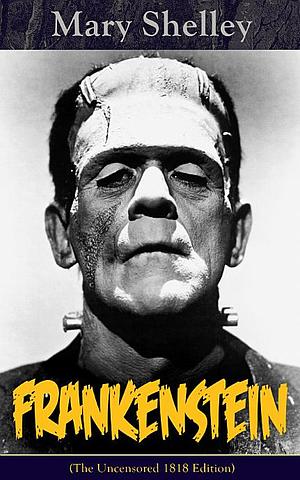 Frankenstein: The Unsensored 1818 Edition by Mary Shelley