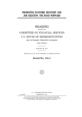 Promoting economic recovery and job creation: the road forward by Committee on Financial Services (house), United S. Congress, United States House of Representatives