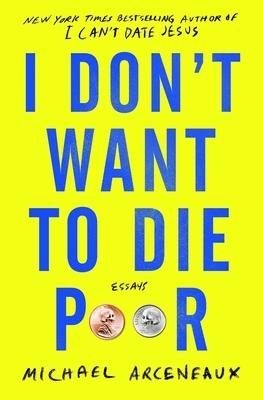 I Don't Want to Die Poor by Michael Arceneaux