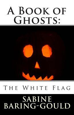 A Book of Ghosts: The White Flag by Sabine Baring Gould