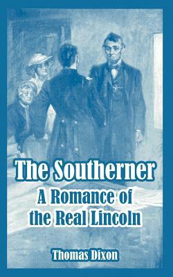 The Southerner: A Romance of the Real Lincoln by Thomas Dixon