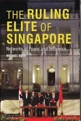 The Ruling Elite of Singapore: Networks of Power and Influence by Michael D. Barr