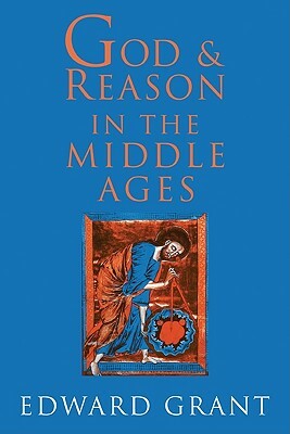 God and Reason in the Middle Ages by Edward Grant