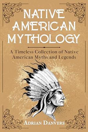 Native American Mythology: A Timeless Collection of Native American Myths and Legends by Adrian Danvers