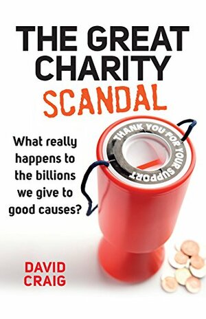 The Great Charity Scandal: What really happens to the billions we give to good causes? by David Craig